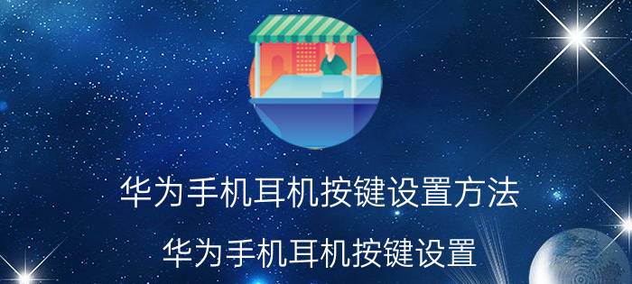 华为手机耳机按键设置方法 华为手机耳机按键设置